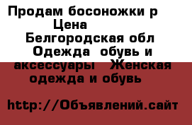 Продам босоножки р.37 › Цена ­ 1 200 - Белгородская обл. Одежда, обувь и аксессуары » Женская одежда и обувь   